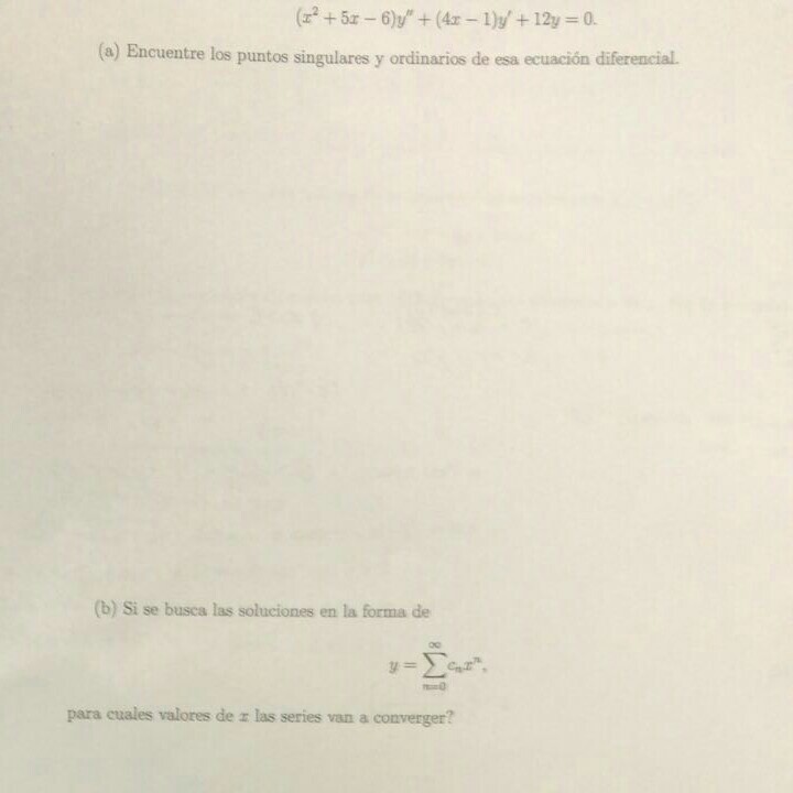 (z2 + 5-6)y + (4-1)y, + 12y = 0. (a) Encuentre los puntos singulares y ordinarios de esa ecuación diferencial. (b) Si se busca las soluciones en la forma de para cuales valores de las series van a converger?