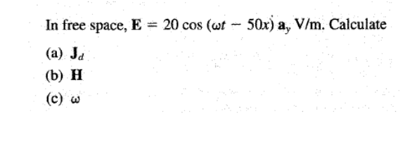 Image for In free space, E = 20 cos (wt - 50 x ay V/m. Calculate (a) Jd (b)H (c)w