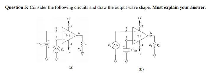 Question S: Consider the following circuits and raw the ouput wave shape. Must explain your answer +V 741 741 rct rel A) E, -V -V