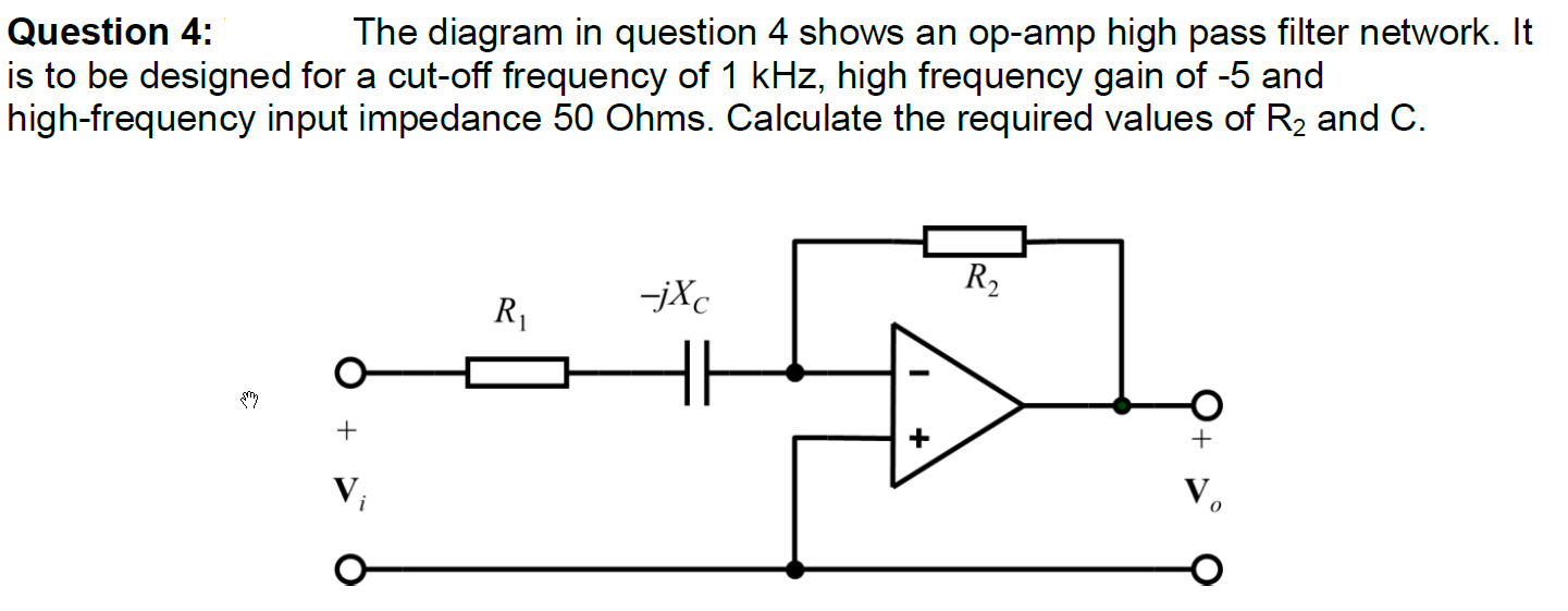 Question: The diagram in question 4 shows an op-amp high pass filter network. It is to be designed for a cu.