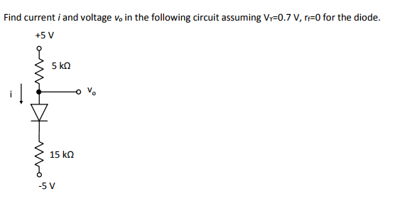 Find current i and voltage vo in the following circuit assuming Vr-0.7 V, r-0 for the diode +5 V Vo 15 kΩ -5 V