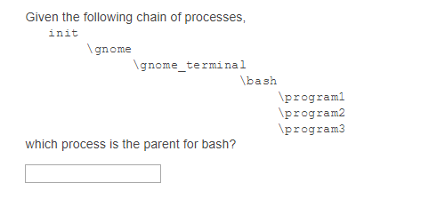 Given the following chain of processes, init gnome gnome terminal bash program1 program2 program3 which process is the parent for bash?