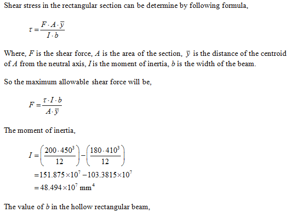 Shear stress in the rectangular section can be determine by following formula, F-A-y I-b where, Fis the shear force, ? is the