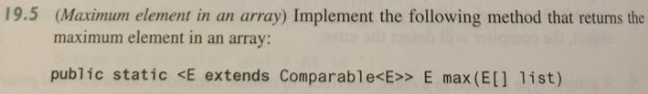 19.5 (Maximum element in an array) Implement the following method that returns the maximum element in an array: public static <E extends ComparablecE>> E max (E[] list)