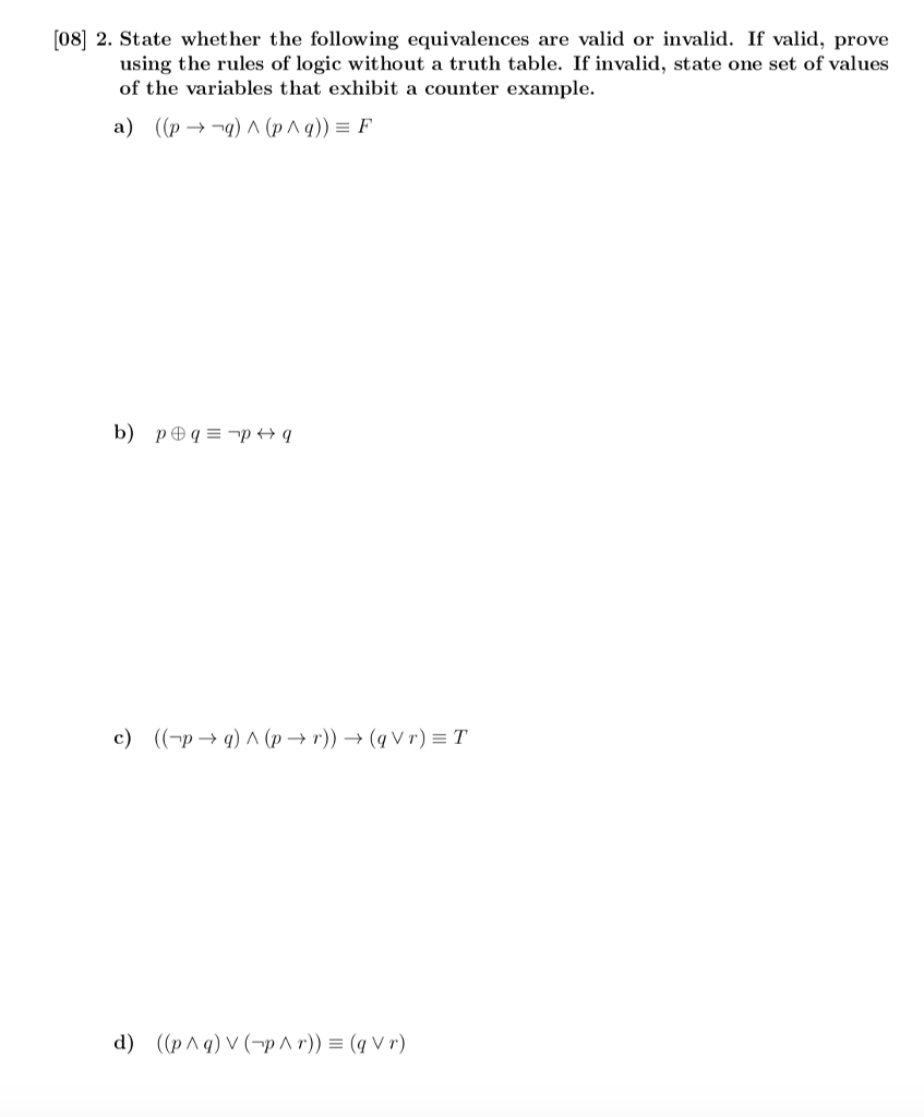 [08] 2. State whether the following equivalences are valid or invalid. If valid, prove using the rules of logic without a truth table. If invalid, state one set of values of the variables that exhibit a counter example.