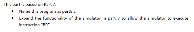This part is based on Part 7. Name this program as part8.c Expand the functionality of the simulator in part 7 to allow the simulator to execute instruction BR.