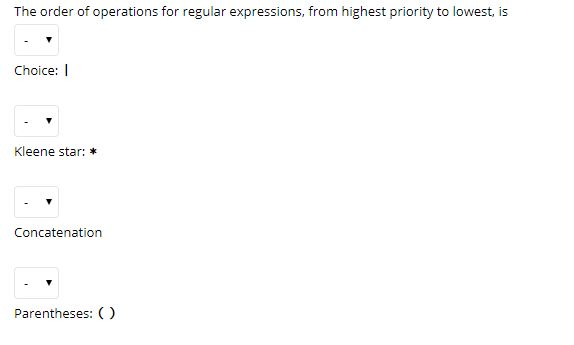 The order of operations for regular expressions, from highest priority to lowest, is Choice: I Kleene star: * Concatenation Parentheses: ()