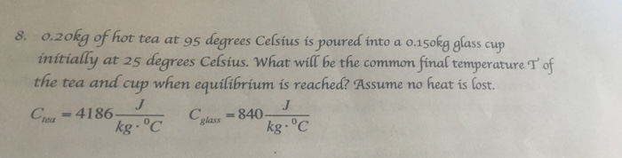 Solved 0.20kg Of Hot Tea At 95 Degrees Celsius Is Poured