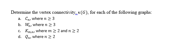 Determine the vertex connectivity, x(G), for each of the following graphs: a. Cn, where n 2 3 b. W, where n 2 3 C. Km,n, where m 2 2 andn 2 2 d. Qn wheren 22