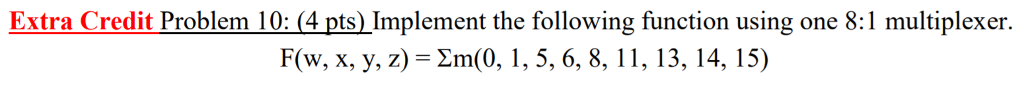 Extra Credit Problem 10:(4pts) Implement the following function using one 8:l1 multiplexer. F(w, x, y, z) m(0, 1,5, 6, 8, 11, 13, 14, 15)