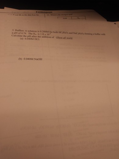 tarminae 3. Buffers: A solution is 0.200M for both HC H/O, and NaC,O, forming a bullier wth a pH of 4.74. The K, is 1.8 x 10 Calculate the pH after the addition of Show al wow.l (a) 0.040M HCI (b) 0.040M NaOH