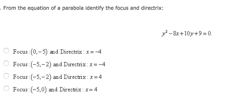 From the equation of a parabola identify the focus and directrix: Focus :(0,-5) and Directrix :X -4 Focus (-5,- 2) and Directrix:x -4 (-5,- 2) and Directrix x 4 Focus Focus (-5,0) and Directrix x 4