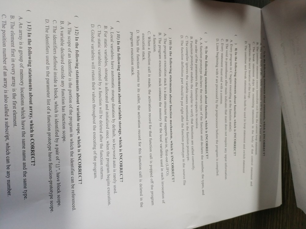 B. The c C. The break s skips the D. The continue and break statement can both be used in loop statement and switch statement 8) In the following statements about function, which is INCORRECT? A. Every program in C begins executing at the function main). B. The void in parentheses after main indicates that main does not require any input information C. Every statement must end with a comma D. Lines beginning with # are processed by the preprocessor before the program is compiled. 9) In the following statements about function, which is INCORRECT? and A. 

<div class=