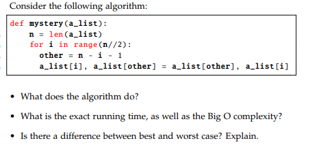 def mystery (a_list): n-len (a.list) for i in range (n//2): other = n - i - 1 a list[i], a list [other] - a list[other], a list[i] What does the algorithm do? Is there a difference between best and worst case? Explain.