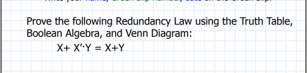 Prove the following Redundancy Law using the Truth Table, Boolean Algebra, and Venn Diagram: X+ XY X+Y