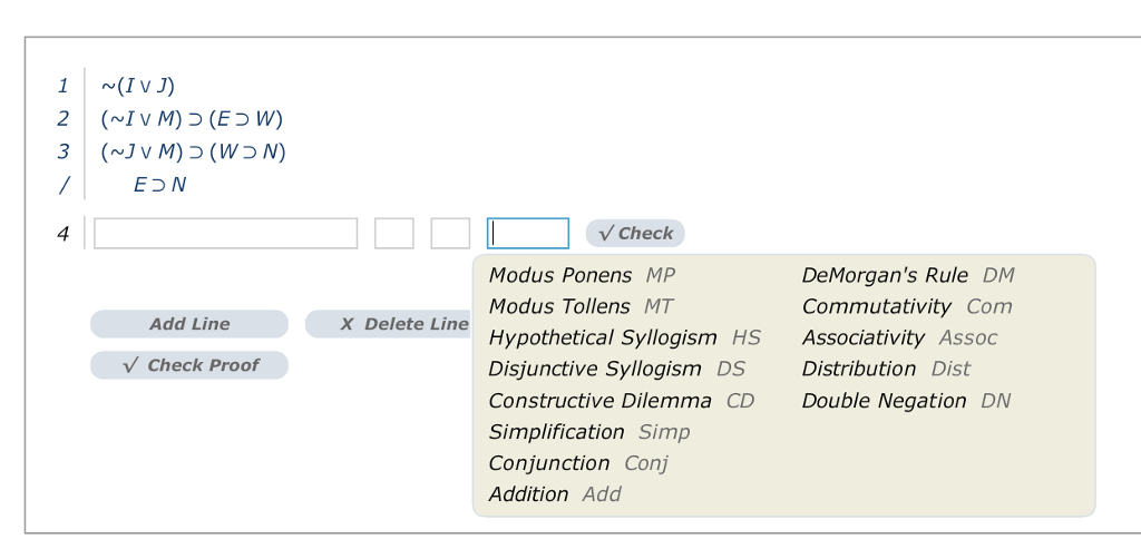 4 VCheck DeMorgans Rule DM Commutativity Com Modus Ponens MP Modus Tollens MT Hypothetical Syllogism HS Associativity Assoc Disjunctive Syllogism DS Constructive Dilemma CD Double Negation DA Simplification Simp Conjunction Conj Addition Add Add Line X Delete Line Check Proof Distribution Dist