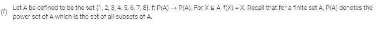 Let A be defined to be the set {1, 2, 3, 4, 5, 6, 7, 8} f: P(A) ? P(A). For X ? A, f(x)-X. Recall that for a finite set A, P(A) denotes the power set of A which is the set of all subsets of A.