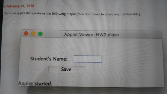 February 21, 2018 Write an applet that produces the following output (You dont have to create any functionality) Applet Viewer: HW2.class Students Name: Save Applet started.