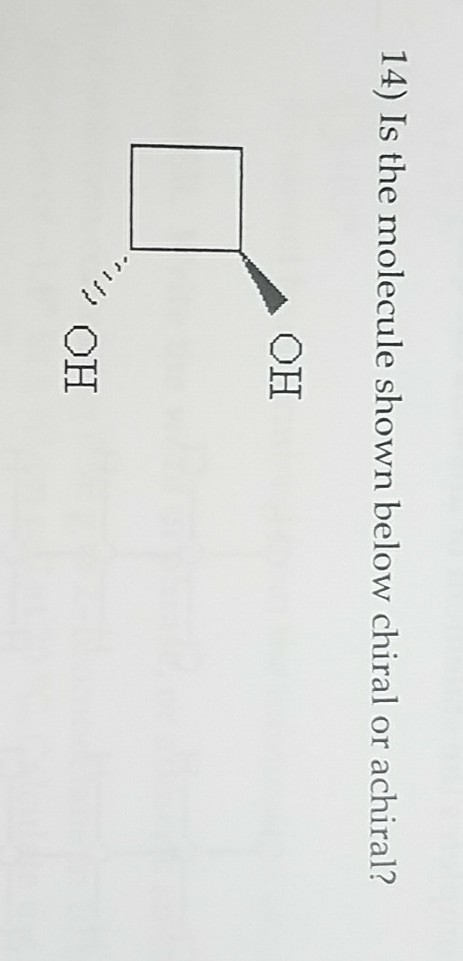 14 Is The Molecule Shown Below Chiral Or Achiral Oh Chegg 