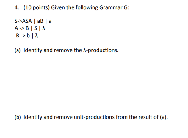 4. (10 points) Given the following Grammar G: S->ASA aB | a (a) identify and remove the λ-productions. (b) deniliy illig i ng geg《? Ulri t or 38ju l《.ildins ir )m i Inc lfreiulü f a)