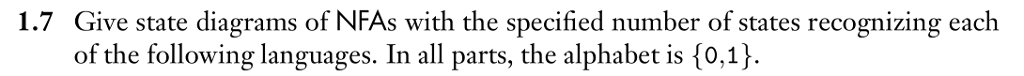 1.7 Give state diagrams of NFAs with the specified number of states recognizing each of the following languages. In all parts, the alphabet is 1o,1}