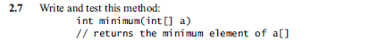 2.7 Write and test this method: int minimum(int ] a) // returns the minimum element of a[]