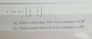 4. Let A 6 8 (a Find k such that Nul A is a subspace of R (b) Find k such that Col A is a subspace of R
