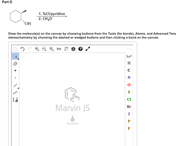 Part D 1. TsCl/pyridine 2. CH3O OH Draw the molecule(s) on the canvas by choosing buttons from the Tools (for bonds), Atoms, and Advanced Tem stereochemistry by choosing the dashed or wedged buttons and then clicking a bond on the canvas. CI Marvin JS Br ChemAxon