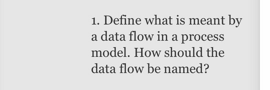 1. Define what is meant by a data flow in a process model. How should the data flow be named?