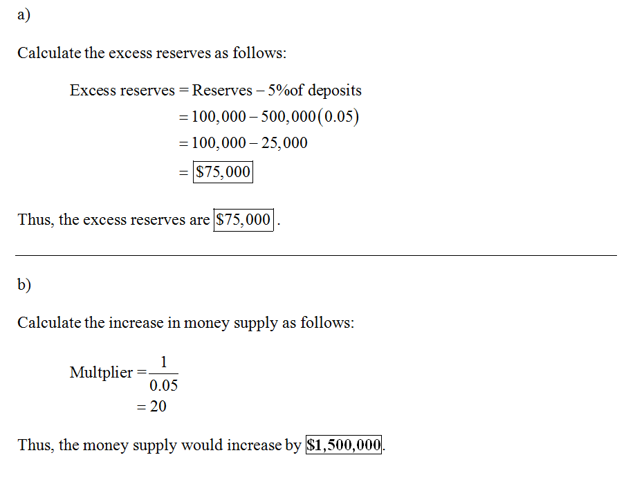 a) Calculate the excess reserves as follows: Excess reserves-Reserves-5%of deposits 100,000-500,000 (0.05) -100,000 -25,000 -