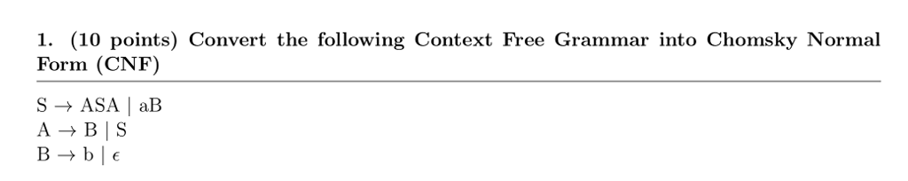 1. (10 points) Convert the following Context Free Grammar into Chomsky Normal Form (CNF)