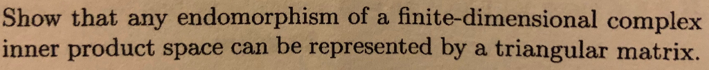 Show that any endomorphism of a finite-dimensional complex inner product space can be represented by a triangular matrix.