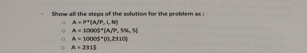 Show all the steps of the solution for the problem as: o A P*(A/P, i, N) 0 A 1000$(A/P, 596, 5) o A- 1000s* (0,2310) o A-231S