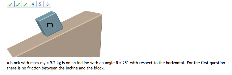 4 5 6 A block with mass m1-9.2 kg is on an incline with an angle θ = 25° with respect to the horizontal. For the first question there is no friction between the incline and the block.