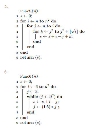 Func5(n) 2for i ← n to n2 do for j ← n to i do 6 7end s end 9 return (s); en Func6 (n) 2for i ← 6 to n2 do while (j < 222) do j(1.5)j 6 7end s end 9 return (s);