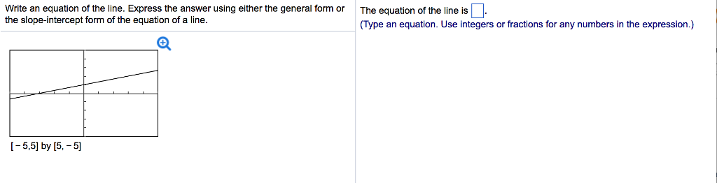 Write an equation of the line. Express the answer using either the general form or The equation of the line is the slope-intercept form of the equation of a line (Type an equation. Use integers or fractions for any numbers in the expression.) 5,5 by 15, -5)