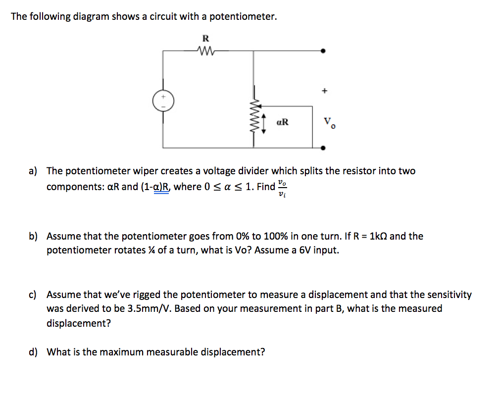 Question: The following diagram shows a circuit with a potentiometer. a) The potentiometer wiper creates a.