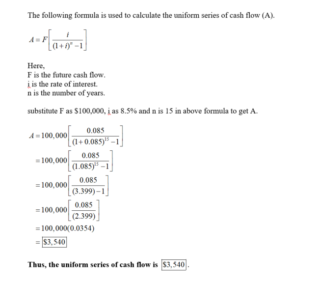 The following formula is used to calculate the uniform series of cash flow (A) Here, F is the future cash flow i is the rate