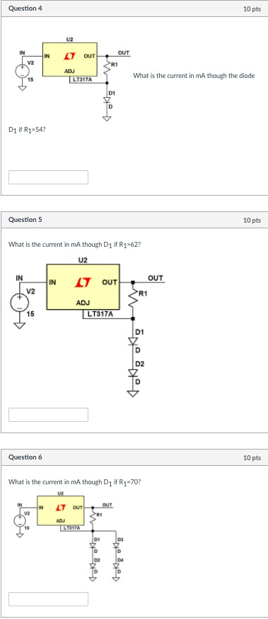 Question 4 10 pts R1 What is the current in mA though the diode D1 D1 if R1-54? Question 5 10 pts What is the current in mA though D1 if R1-62? U2 OUT V2 R1 ADJ 15 D1 D2 Question 6 10 pts What is the current in mA though D1 if R1-70? L7