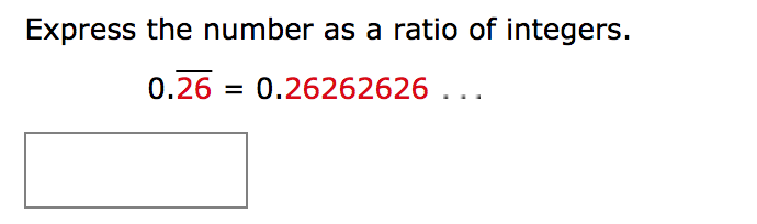 Express the number as a ratio of integers. 0.26 = 0.26262626 . ..