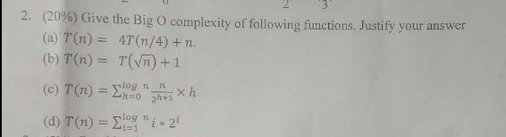 )%) Give the Big O complexity of following functions. Justify your answer (a)T(n) = 47(n/4)+n. (b) T(n) = T(Vi) + 1 2 (20 log n n h=0 2h+1 og m