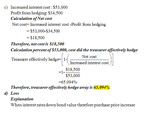 c) Increased interest cost: $53,000 Profit from hedging: S34,500 Calculation ofNet cost Net cost- Increased interest cost -Pr