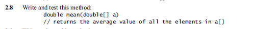 2.8 Write and test this method: double mean(double[] a) // returns the average value of al1 the elements in a]