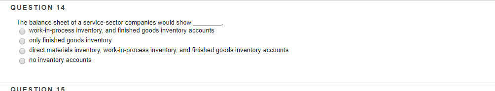 QUESTION 14 The balance sheet of a service-sector companies would show work-in-process inventory, and finished goods inventory accounts only finished goods inventory direct materials inventory, work-in-process inventory, and finished goods inventory accounts no inventory accounts QUFSTION 15