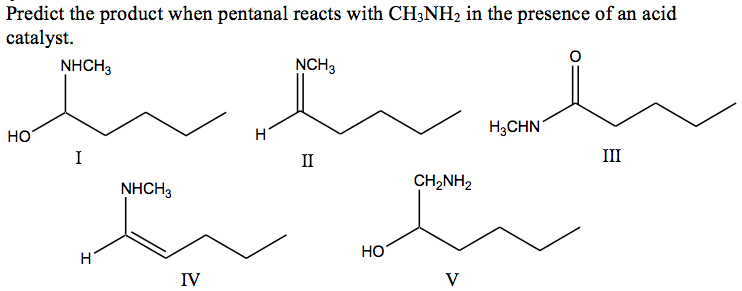 Predict the product when pentanal reacts with CH3NH2 in the presence of an acid catalyst. NHCH3 NCH3 H3CHN HO CH2NH2 NHCH3 ?? IV