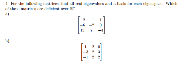 4. For the following matrices, find all real eigenvalues and a basis for each eigenspace. Which of these matrices are deficient over R? 13 7 -4 20 -3 2 3 -1 2 2