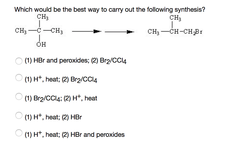 Which would be the best way to carry out the following synthesis? CH3 CH3 OH (1) HBr and peroxides; (2) Br2/CCI4 (1) H+, heat; (2) Br2/CCI4 (1) Br2/CCl4; (2) H+, heat (1) H+, heat; (2) HBr (1) H+, heat; (2) HBr and peroxides