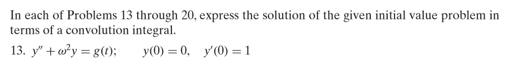 In each of Problems 13 through 20, express the solution of the given initial value problem in terms of a convolution integral.