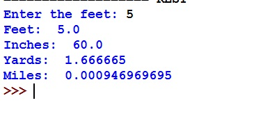 Enter the feet: 5
Feet: 5.0
Inches 60.0
Yards: 1.666665
Miles: 0.000946969695