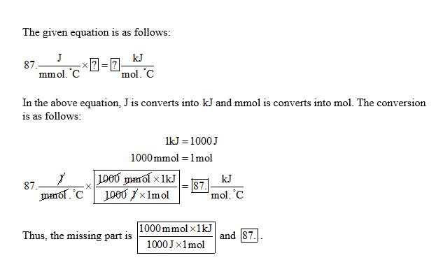 The given equation is as follows: kJ mmol. C mol. C In the above equation, J is converts into kJ and mmol is converts into mol. The conversion is as follows: 1kJ 1000J 1000mmol 1mol kJ mol. C 87 issing part is 1000mmol xIkj 1000Jx1mol and 87